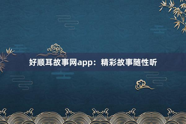好顺耳故事网app:精彩故事随性听