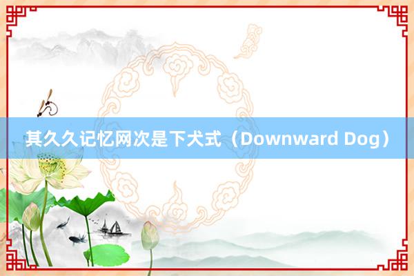 其久久记忆网次是下犬式(Downward Dog)