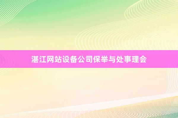 湛江网站设备公司保举与处事理会