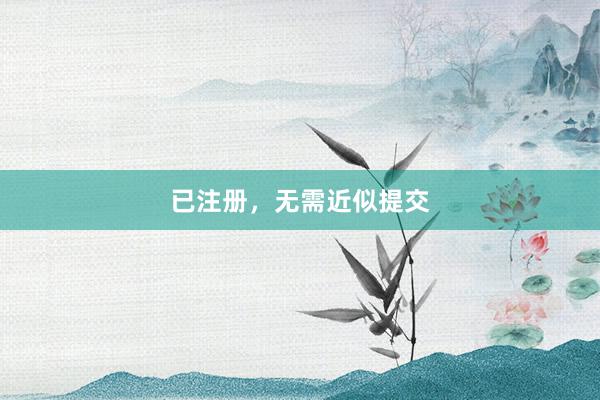 已注册，无需近似提交