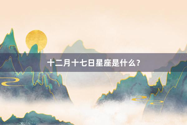 十二月十七日星座是什么？
