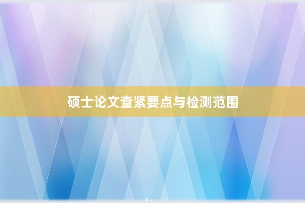 硕士论文查紧要点与检测范围