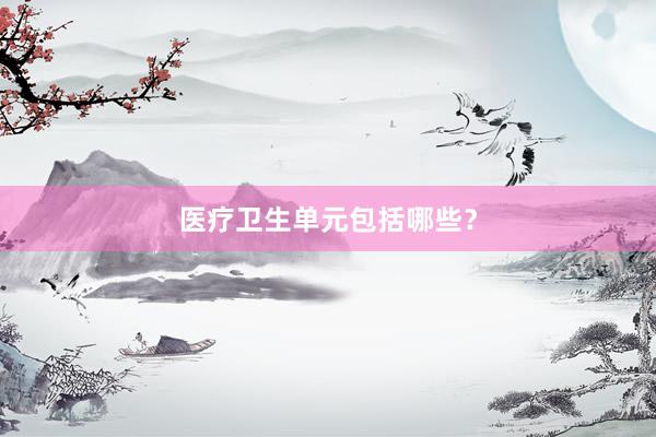 医疗卫生单元包括哪些？