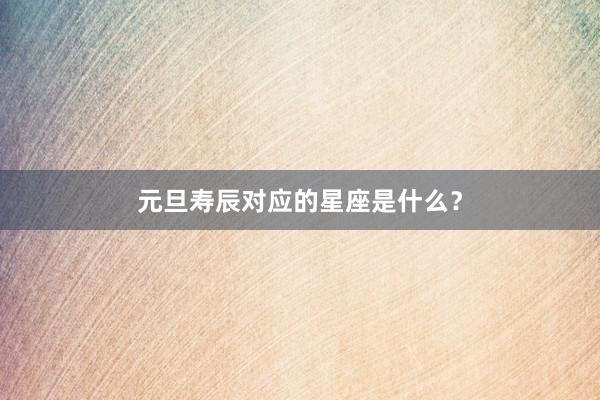 元旦寿辰对应的星座是什么？