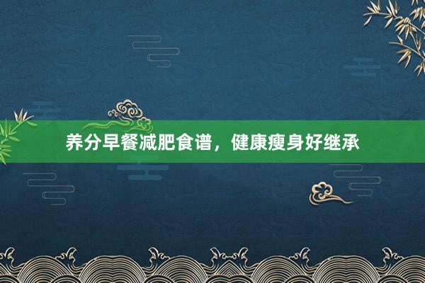 养分早餐减肥食谱，健康瘦身好继承
